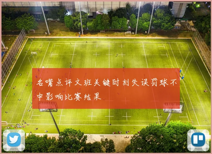 名嘴点评文班关键时刻失误罚球不中影响比赛结果