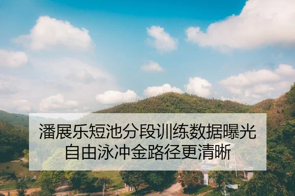 潘展乐短池分段训练数据曝光 自由泳冲金路径更清晰